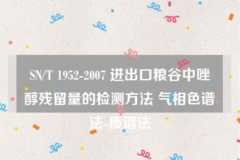 SN/T 1952-2007 进出口粮谷中唑醇残留量的检测方法 气相色谱法-质谱法