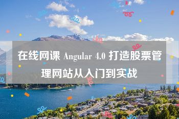 在线网课 Angular 4.0 打造股票管理网站从入门到实战