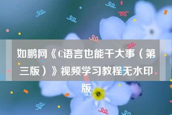 如鹏网《C语言也能干大事（第三版）》视频学习教程无水印版