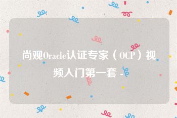 尚观Oracle认证专家（OCP）视频入门第一套 -