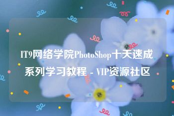 IT9网络学院PhotoShop十天速成系列学习教程 - VIP资源社区