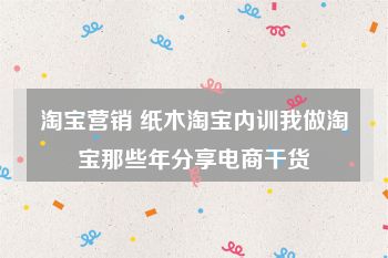 淘宝营销 纸木淘宝内训我做淘宝那些年分享电商干货