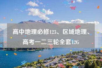 高中地理必修123、区域地理、高考一二三轮全套12G