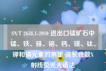 SN/T 2638.1-2010 进出口锰矿石中锰、铁、硅、铝、钙、镁、钛、钾和磷元素的测定 波长色散X射线荧光光谱法