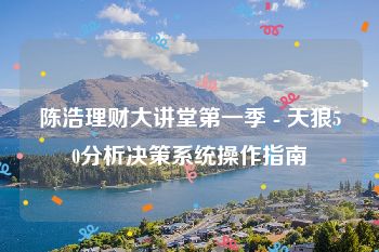 陈浩理财大讲堂第一季 - 天狼50分析决策系统操作指南