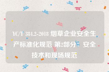 YC/T 384.2-2018 烟草企业安全生产标准化规范 第2部分：安全技术和现场规范