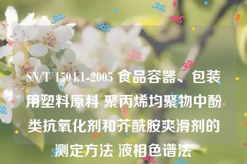 SN/T 1504.1-2005 食品容器、包装用塑料原料 聚丙烯均聚物中酚类抗氧化剂和芥酰胺爽滑剂的测定方法 液相色谱法