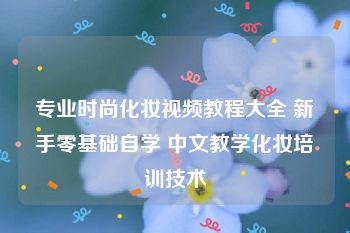 专业时尚化妆视频教程大全 新手零基础自学 中文教学化妆培训技术