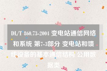 DL/T 860.73-2004 变电站通信网络和系统 第7-3部分 变电站和馈线设备的基本通信结构 公用数据类