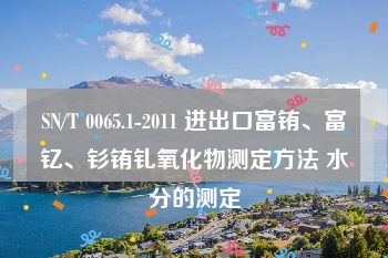 SN/T 0065.1-2011 进出口富铕、富钇、钐铕钆氧化物测定方法 水分的测定