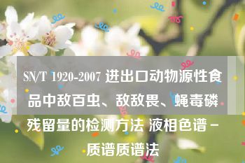 SN/T 1920-2007 进出口动物源性食品中敌百虫、敌敌畏、蝇毒磷残留量的检测方法 液相色谱－质谱质谱法