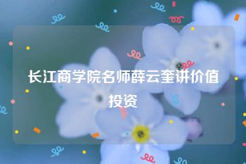 长江商学院名师薛云奎讲价值投资