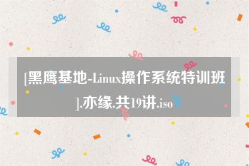 [黑鹰基地-Linux操作系统特训班].亦缘.共19讲.iso