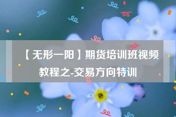 【无形一阳】期货培训班视频教程之-交易方向特训