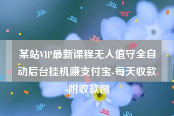 某站VIP最新课程无人值守全自动后台挂机赚支付宝-每天收款-附收款图