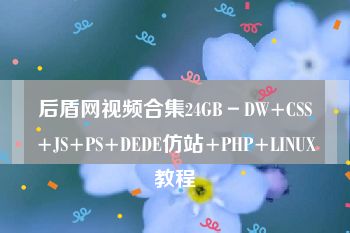 后盾网视频合集24GB－DW+CSS+JS+PS+DEDE仿站+PHP+LINUX教程