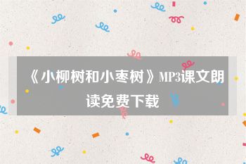 《小柳树和小枣树》MP3课文朗读免费下载