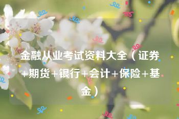 金融从业考试资料大全（证券+期货+银行+会计+保险+基金）