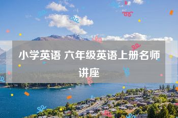 小学英语 六年级英语上册名师讲座