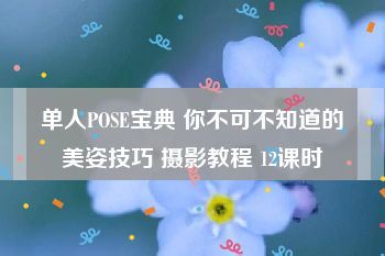 单人POSE宝典 你不可不知道的美姿技巧 摄影教程 12课时