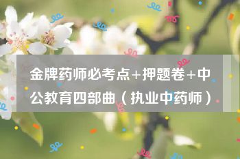 金牌药师必考点+押题卷+中公教育四部曲（执业中药师）