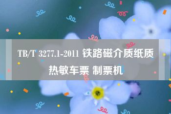 TB/T 3277.1-2011 铁路磁介质纸质热敏车票 制票机