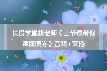 长投学堂胡老师《三节课带你读懂债券》音频+文档