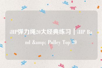 iHP弹力绳20大经典练习｜iHP Band & Pulley Top 20