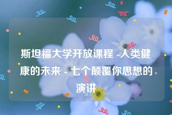 斯坦福大学开放课程 -人类健康的未来 - 七个颠覆你思想的演讲