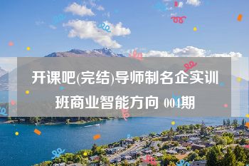 开课吧(完结)导师制名企实训班商业智能方向 004期