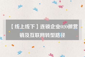 【线上线下】连锁企业O2O微营销及互联网转型路径