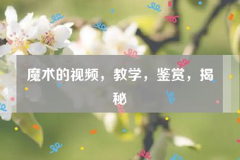 魔术的视频，教学，鉴赏，揭秘