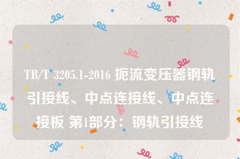 TB/T 3205.1-2016 扼流变压器钢轨引接线、中点连接线、中点连接板 第1部分：钢轨引接线