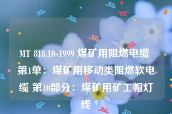 MT 818.10-1999 煤矿用阻燃电缆 第1单：煤矿用移动类阻燃软电缆 第10部分：煤矿用矿工帽灯线