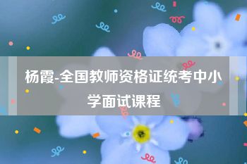 杨霞-全国教师资格证统考中小学面试课程