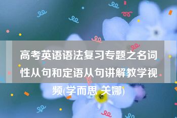 高考英语语法复习专题之名词性从句和定语从句讲解教学视频(学而思 关娜)