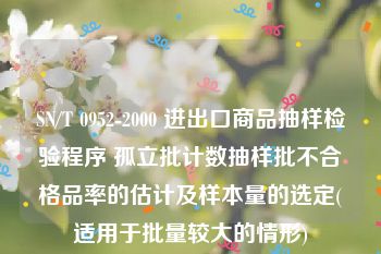 SN/T 0952-2000 进出口商品抽样检验程序 孤立批计数抽样批不合格品率的估计及样本量的选定(适用于批量较大的情形)