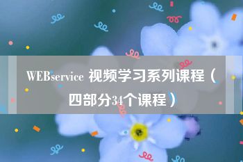 WEBservice 视频学习系列课程（四部分34个课程）