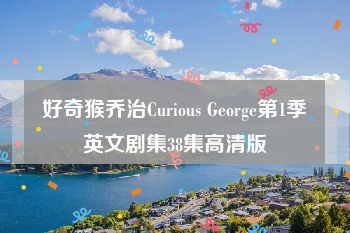 好奇猴乔治Curious George第1季英文剧集38集高清版