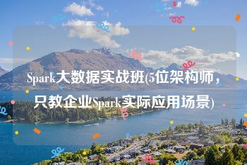 Spark大数据实战班(5位架构师，只教企业Spark实际应用场景)