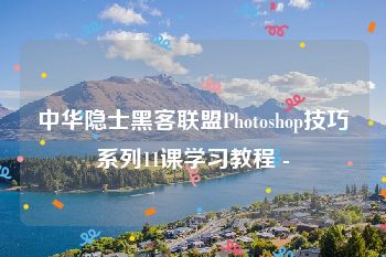 中华隐士黑客联盟Photoshop技巧系列11课学习教程 -