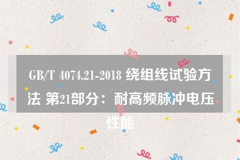 GB/T 4074.21-2018 绕组线试验方法 第21部分：耐高频脉冲电压性能