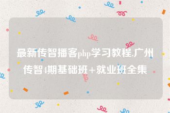 最新传智播客php学习教程.广州传智4期基础班+就业班全集