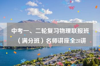 中考一、二轮复习物理联报班（满分班）名师讲座全28讲