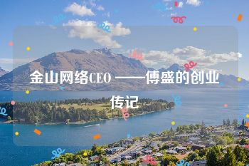 金山网络CEO ——傅盛的创业传记