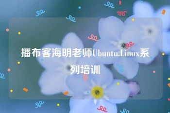 播布客海明老师Ubuntu.Linux系列培训