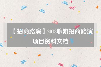 【招商路演】2018旅游招商路演项目资料文档