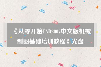 《从零开始CAD2007中文版机械制图基础培训教程》光盘