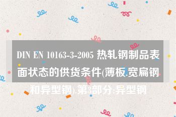 DIN EN 10163-3-2005 热轧钢制品表面状态的供货条件(薄板.宽扁钢和异型钢).第3部分:异型钢