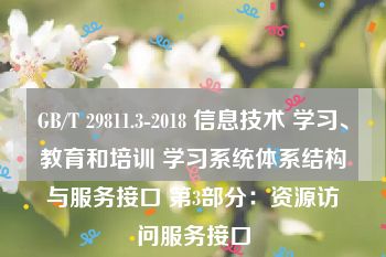 GB/T 29811.3-2018 信息技术 学习、教育和培训 学习系统体系结构与服务接口 第3部分：资源访问服务接口